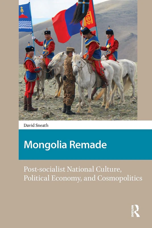 Mongolia Remade: Post-socialist National Culture, Political Economy, and Cosmopolitics (North East Asian Studies)