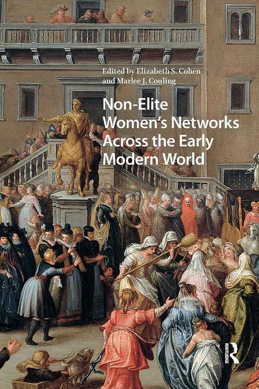 Non-Elite Women's Networks Across the Early Modern World (Gendering the Late Medieval and Early Modern World)