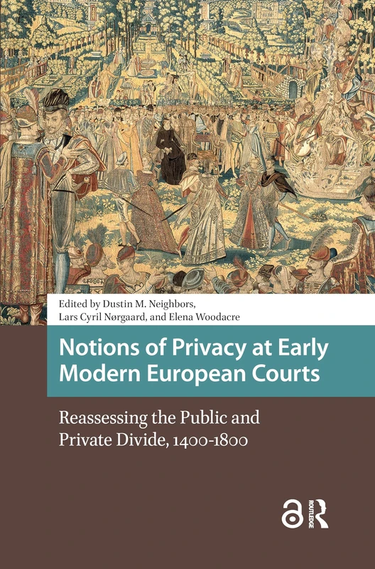 Notions of Privacy at Early Modern European Courts: Reassessing the Public and Private Divide, 1400-1800 (Early Modern Court Studies)