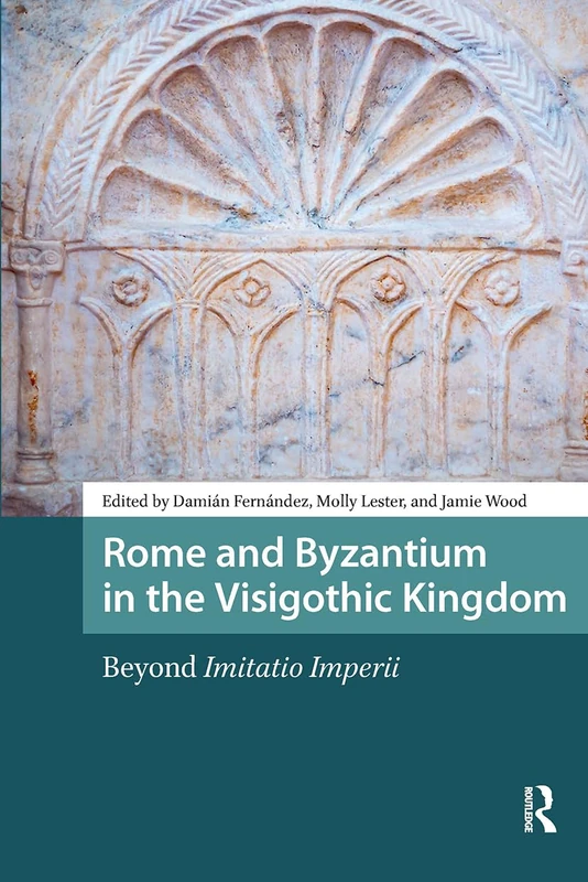 Rome and Byzantium in the Visigothic Kingdom: Beyond Imitatio Imperii (Late Antique and Early Medieval Iberia)
