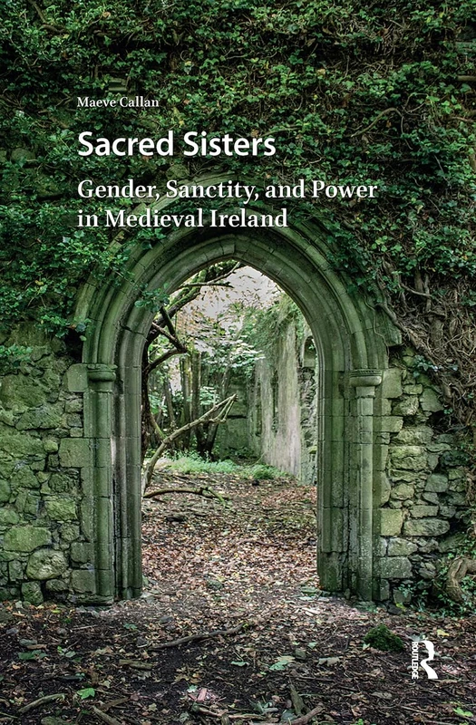 Sacred Sisters: Gender, Sanctity, and Power in Medieval Ireland (Hagiography Beyond Tradition)