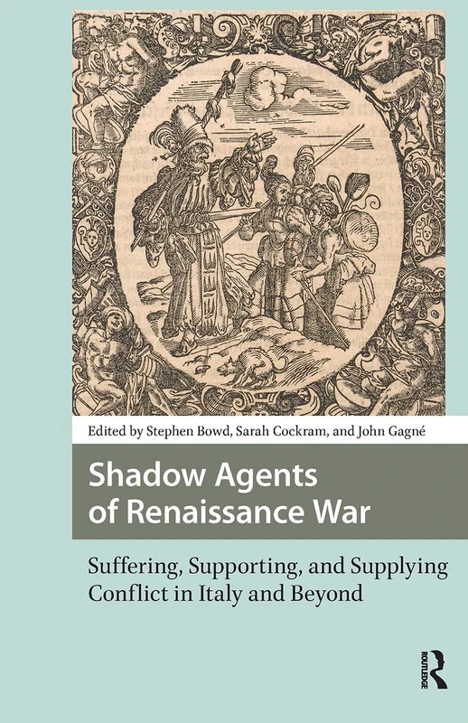 Shadow Agents of Renaissance War: Suffering, Supporting, and Supplying Conflict in Italy and Beyond (Renaissance History, Art and Culture)