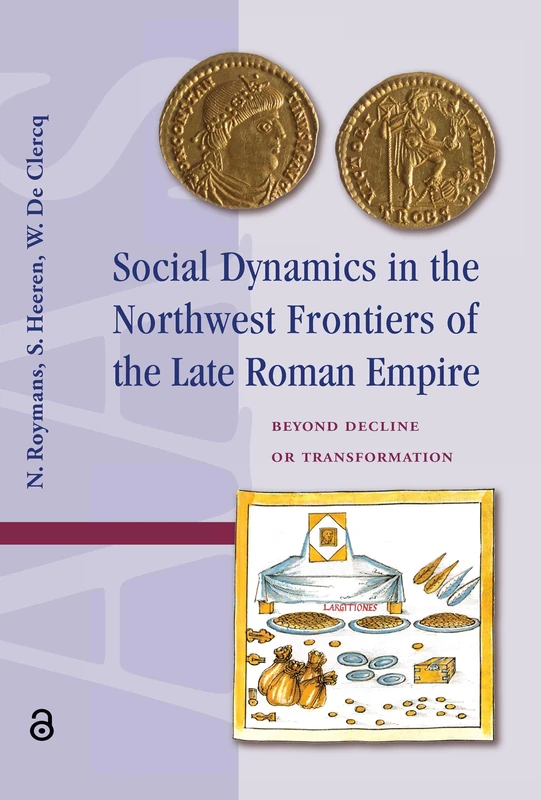 Social Dynamics in the Northwest Frontiers of the Late Roman Empire: Beyond Transformation or Decline (Amsterdam Archaeological Studies)