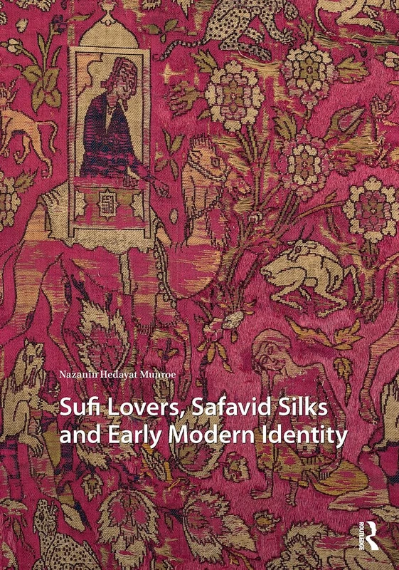 Sufi Lovers, Safavid Silks and Early Modern Identity (Visual and Material Culture, 1300-1700)