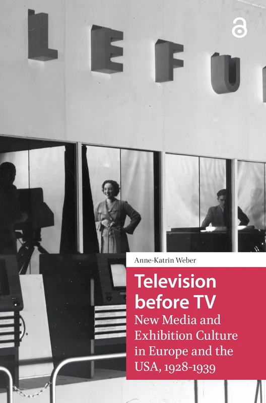 Television before TV: New Media and Exhibition Culture in Europe and the USA, 1928-1939 (Televisual Culture)
