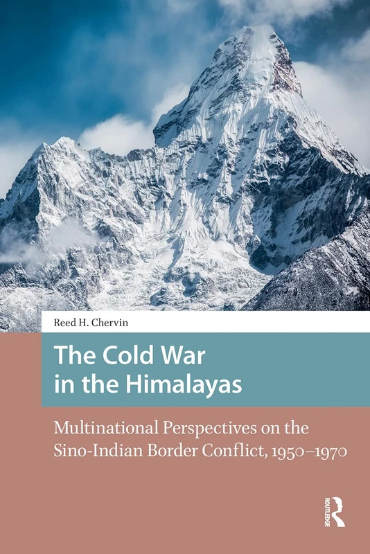 The Cold War in the Himalayas: Multinational Perspectives on the Sino-Indian Border Conflict, 1950-1970 (Cold War in Asia and Beyond)