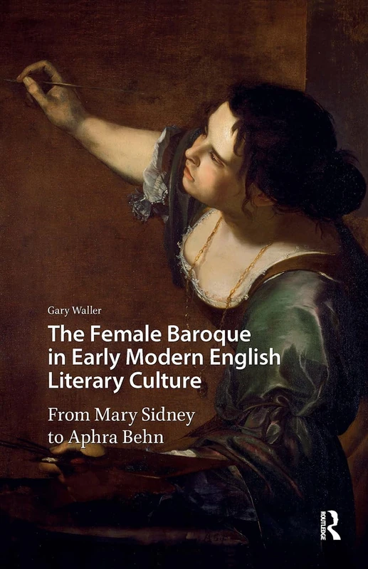 The Female Baroque in Early Modern English Literary Culture: From Mary Sidney to Aphra Behn (Gendering the Late Medieval and Early Modern World)
