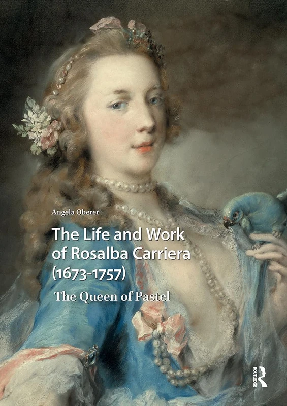 The Life and Work of Rosalba Carriera (1673-1757): The Queen of Pastel (Visual and Material Culture, 1300-1700)