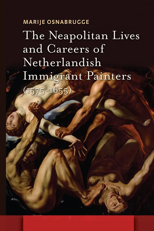The Neapolitan Lives and Careers of Netherlandish Immigrant Painters (1575-1655) (Amsterdam Studies in the Dutch Golden Age)