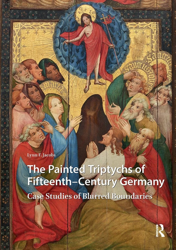 The Painted Triptychs of Fifteenth-Century Germany: Case Studies of Blurred Boundaries (Visual and Material Culture, 1300-1700)