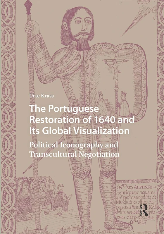 The Portuguese Restoration of 1640 and Its Global Visualization: Political Iconography and Transcultural Negotiation (Visual and Material Culture, 1300-1700)