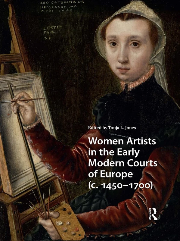 Women Artists in the Early Modern Courts of Europe: c. 1450-1700 (Visual and Material Culture, 1300-1700)
