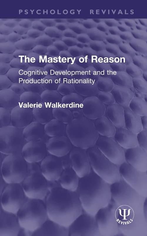 The Mastery of Reason: Cognitive Development and the Production of Rationality (Psychology Revivals)