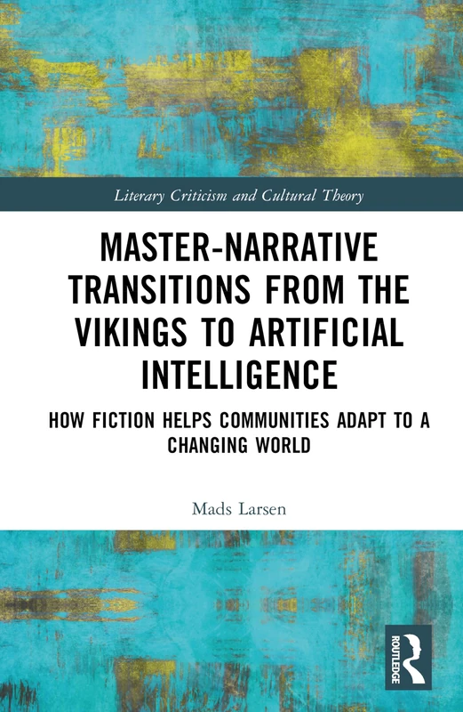 Master-Narrative Transitions from the Vikings to Artificial Intelligence: How Fiction Helps Communities Adapt to a Changing World (Literary Criticism and Cultural Theory)
