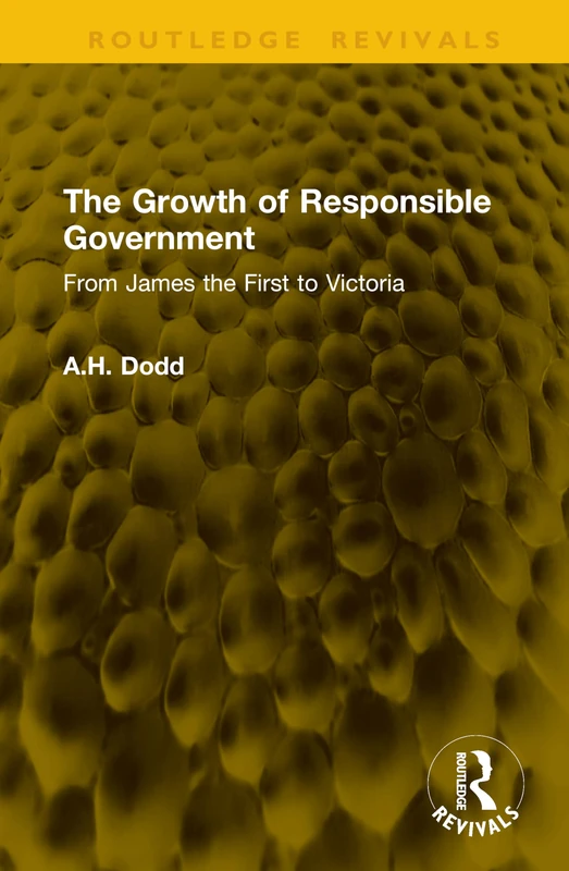 The Growth of Responsible Government: From James the First to Victoria (Routledge Revivals)