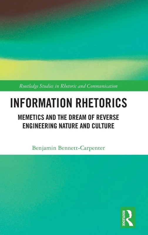 Information Rhetorics: Memetics and the Dream of Reverse Engineering Nature and Culture (Routledge Studies in Rhetoric and Communication)