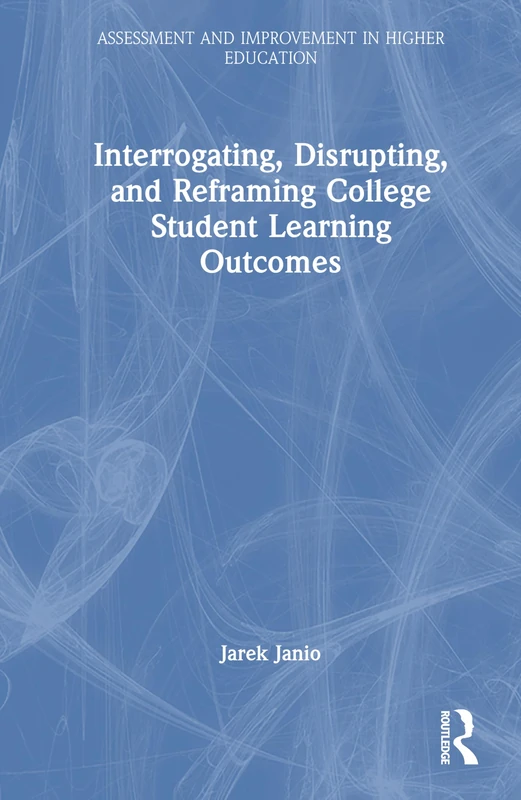 Interrogating, Disrupting, and Reframing College Student Learning Outcomes (Assessment and Improvement in Higher Education)
