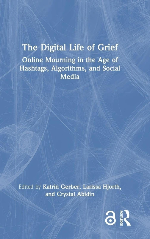 The Digital Life of Grief: Online Mourning in the Age of Hashtags, Algorithms, and Social Media