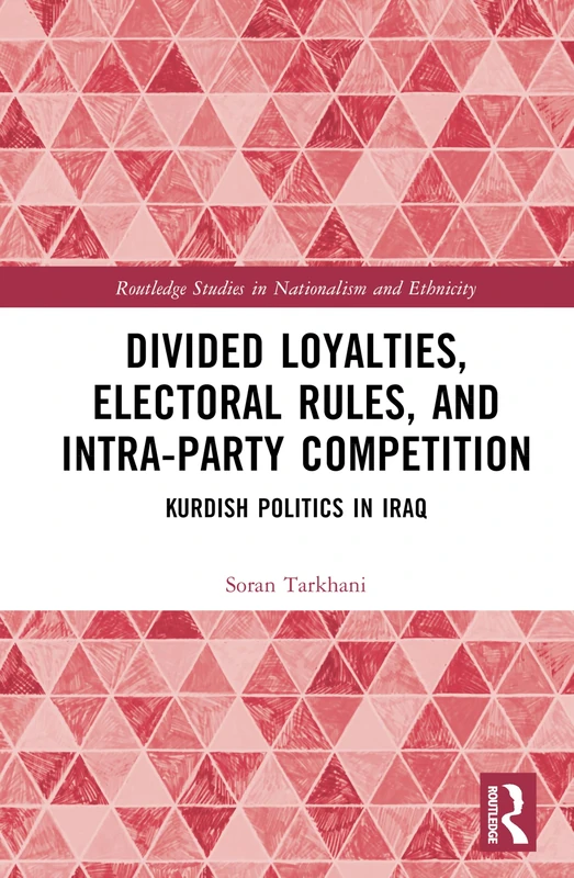 Divided Loyalties, Electoral Rules, and Intra-Party Competition: Kurdish Politics in Iraq (Routledge Studies in Nationalism and Ethnicity)