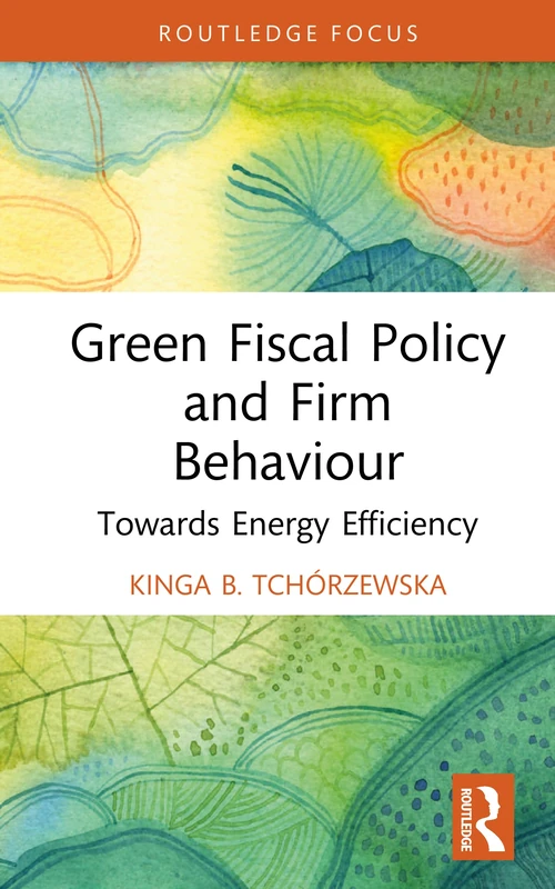 Green Fiscal Policy and Firm Behaviour: Towards Energy Efficiency (Routledge Focus on Economics and Finance)