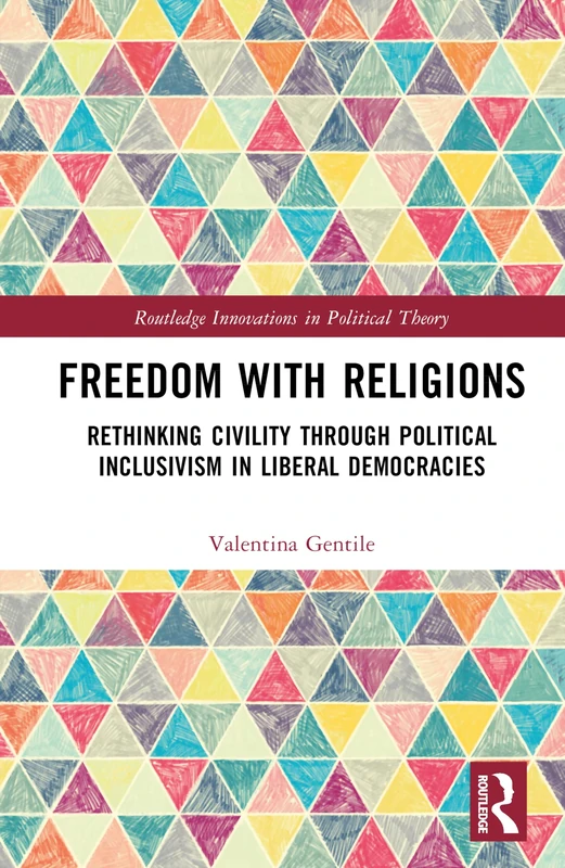 Freedom With Religions: Rethinking Civility through Political Inclusivism in Liberal Democracies (Routledge Innovations in Political Theory)