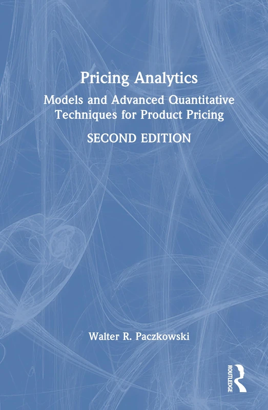 Pricing Analytics: Models and Advanced Quantitative Techniques for Product Pricing