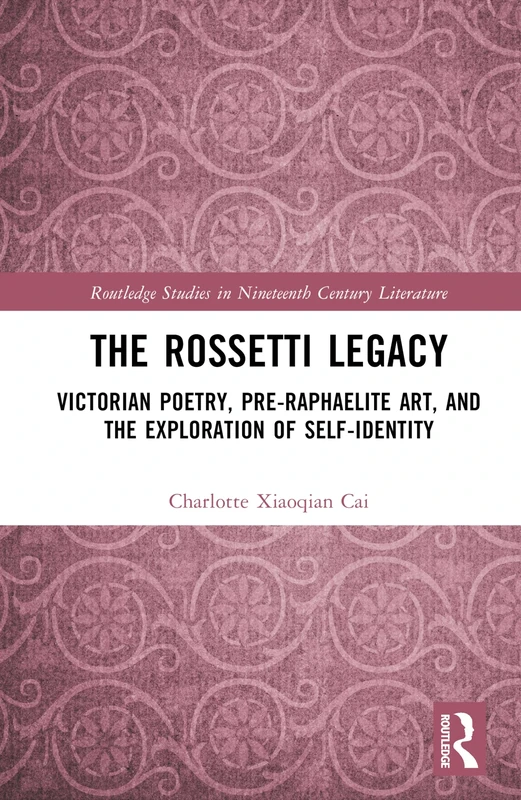 The Rossetti Legacy: Victorian Poetry, Pre-Raphaelite Art, and the Exploration of Self-Identity (Routledge Studies in Nineteenth Century Literature)