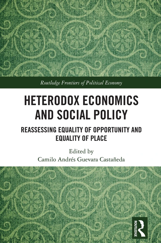 Heterodox Economics and Social Policy: Reassessing Equality of Opportunity and Equality of Place (Routledge Frontiers of Political Economy)