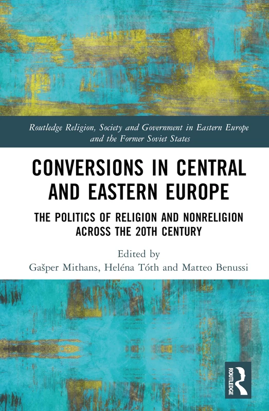 Conversions in Central and Eastern Europe: The Politics of Religion and Nonreligion across the 20th Century (Routledge Religion, Society and Government in Eastern Europe and the Former Soviet States)