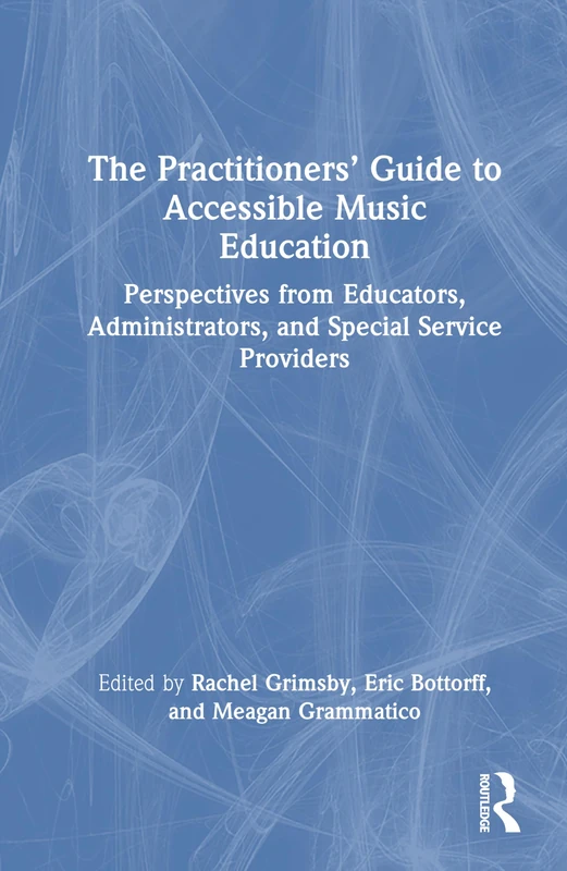 The Practitioners’ Guide to Accessible Music Education: Perspectives from Educators, Administrators, and Special Service Providers