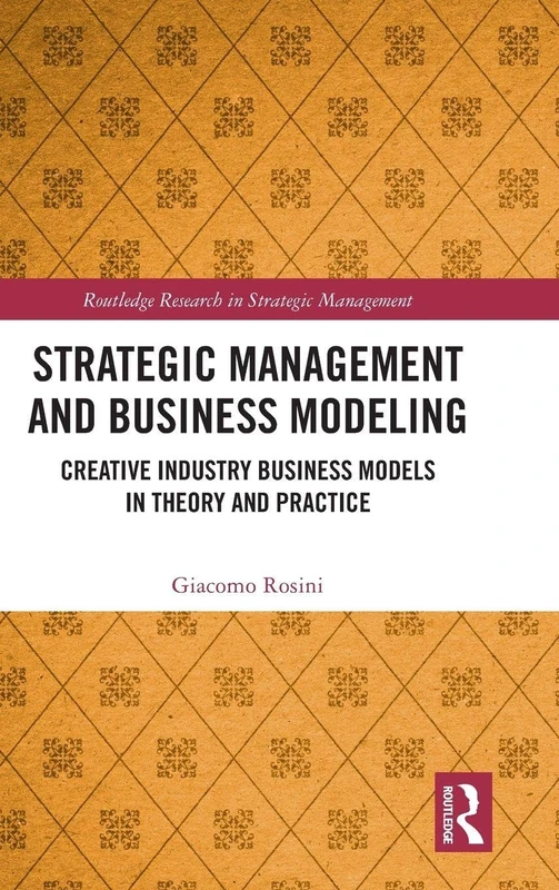 Strategic Management and Business Modeling: Creative Industry Business Models in Theory and Practice (Routledge Research in Strategic Management)