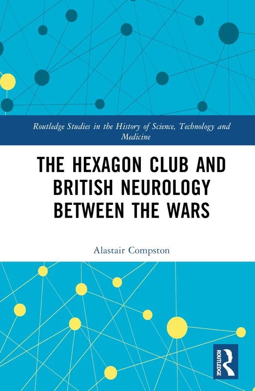 The Hexagon Club and British Neurology between the Wars (Routledge Studies in the History of Science, Technology and Medicine) - Image 1