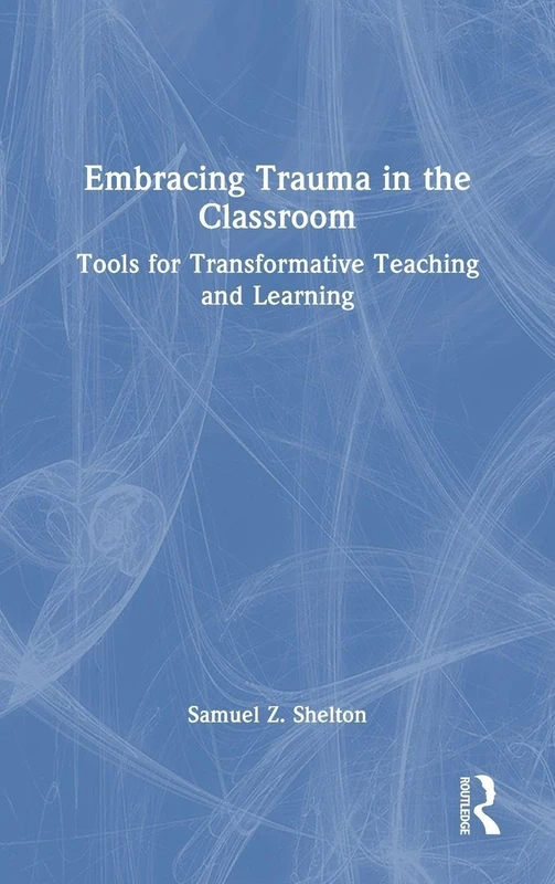Embracing Trauma in the Classroom: Tools for Transformative Teaching and Learning