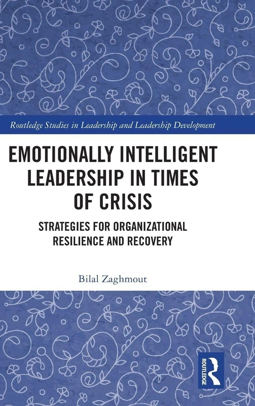 Emotionally Intelligent Leadership in Times of Crisis: Strategies for Organizational Resilience and Recovery (Routledge Studies in Leadership and Leadership Development)