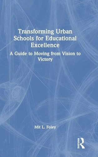 Transforming Urban Schools for Educational Excellence: A Guide to Moving from Vision to Victory