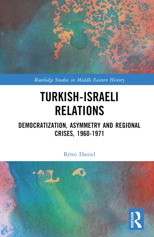 Turkish–Israeli Relations: Democratization, Asymmetry and Regional Crises, 1960–1971 (Routledge Studies in Middle Eastern History)