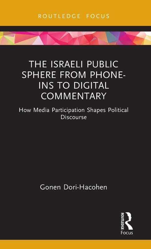 The Israeli Public Sphere from Phone-ins to Digital Commentary: How Media Participation Shapes Political Discourse (Routledge Focus on Communication and Society)