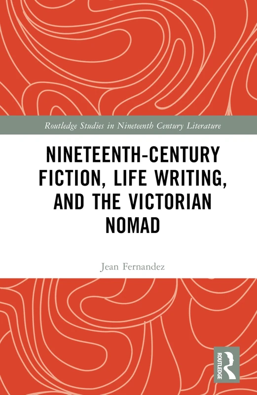 Nineteenth-Century Fiction, Life Writing, and the Victorian Nomad (Routledge Studies in Nineteenth Century Literature)
