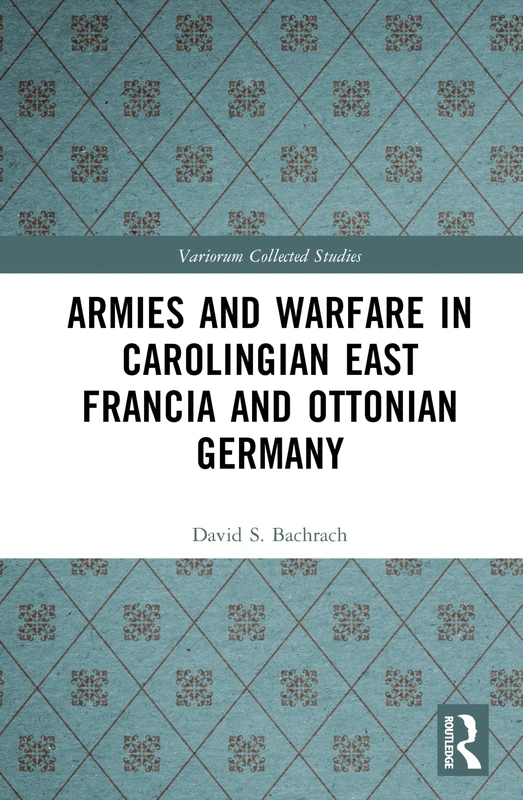 Armies and Warfare in Carolingian East Francia and Ottonian Germany (Variorum Collected Studies)