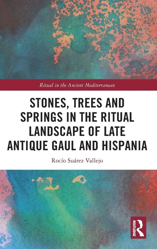 Stones, Trees and Springs in the Ritual Landscape of Late Antique Gaul and Hispania (Ritual in the Ancient Mediterranean)