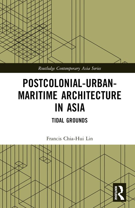 Postcolonial-Urban-Maritime Architecture in Asia: Tidal Grounds (Routledge Contemporary Asia Series)