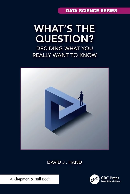 What's the Question?: Deciding What You Really Want to Know (Chapman & Hall/CRC Data Science Series)