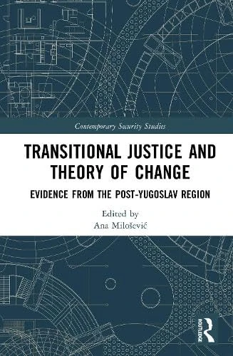 Transitional Justice and Theory of Change: Evidence from the post-Yugoslav Region (Contemporary Security Studies)