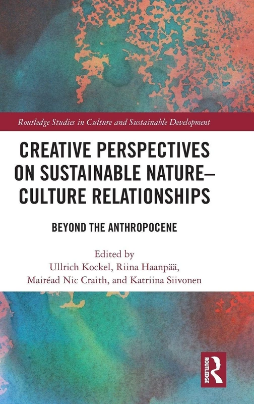 Creative Perspectives on Sustainable Nature-Culture Relationships: Beyond the Anthropocene (Routledge Studies in Culture and Sustainable Development)