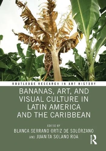 Bananas, Art, and Visual Culture in Latin America and the Caribbean (Routledge Research in Art History)