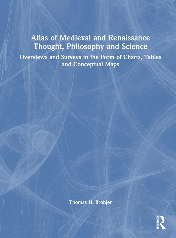 Atlas of Medieval and Renaissance Thought, Philosophy and Science: Overviews and Surveys in the Form of Charts, Tables and Conceptual Maps