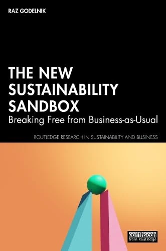 The New Sustainability Sandbox: Breaking Free from Business-as-Usual (Routledge Research in Sustainability and Business)