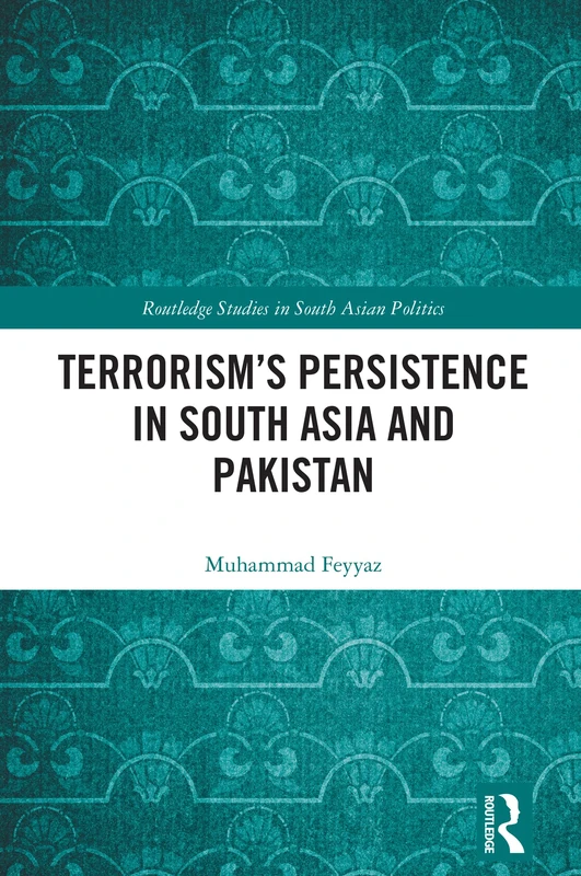 Terrorism’s Persistence in South Asia and Pakistan (Routledge Studies in South Asian Politics)
