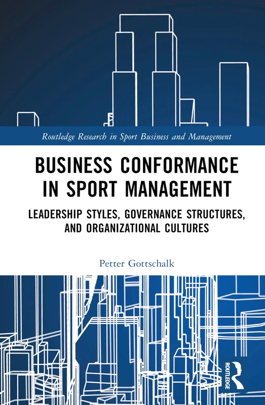 Business Conformance in Sport Management: Leadership Styles, Governance Structures, and Organizational Cultures (Routledge Research in Sport Business and Management)