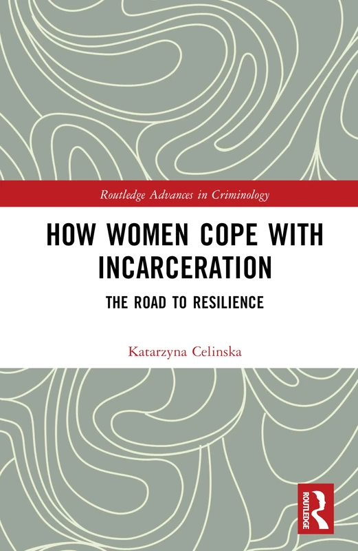 How Women Cope with Incarceration: The Road to Resilience (Routledge Advances in Criminology)